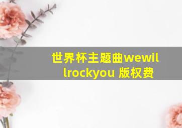 世界杯主题曲wewillrockyou 版权费